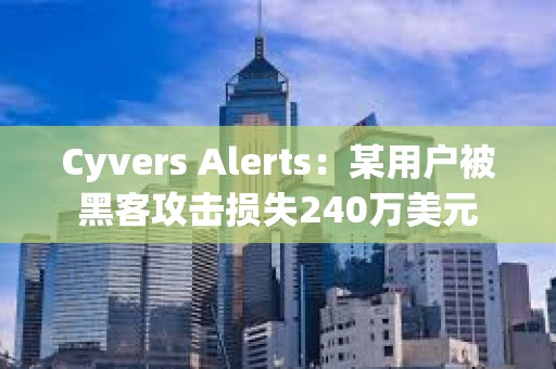 Cyvers Alerts：某用户被黑客攻击损失240万美元