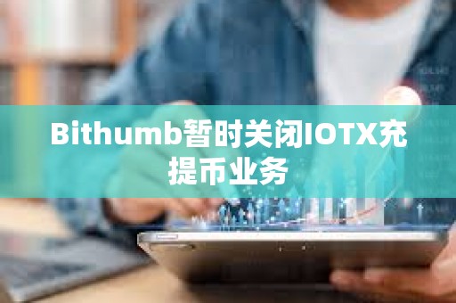 Bithumb暂时关闭IOTX充提币业务