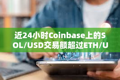 近24小时Coinbase上的SOL/USD交易额超过ETH/USD和BTC/USD交易额