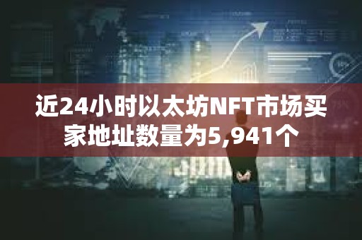 近24小时以太坊NFT市场买家地址数量为5,941个