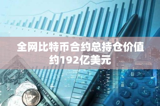 全网比特币合约总持仓价值约192亿美元