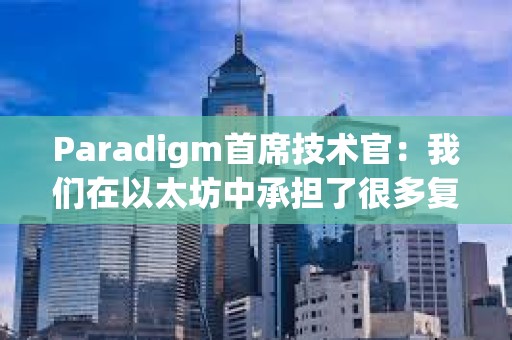 Paradigm首席技术官：我们在以太坊中承担了很多复杂性