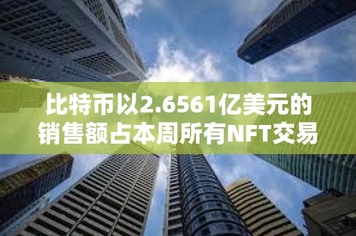 比特币以2.6561亿美元的销售额占本周所有NFT交易的57.25%