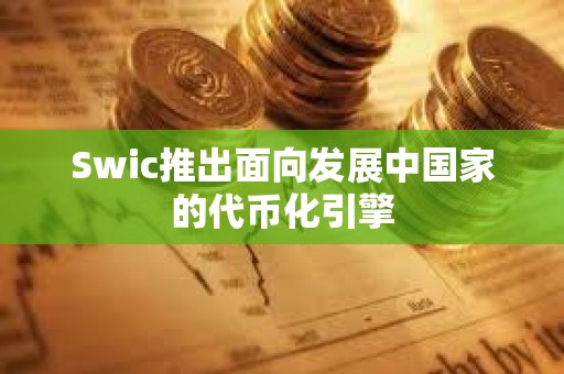 Swic推出面向发展中国家的代币化引擎