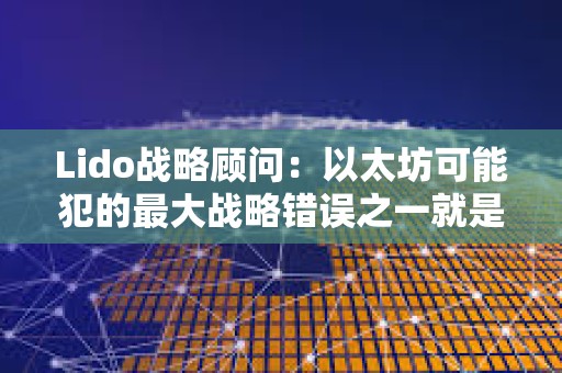 Lido战略顾问：以太坊可能犯的最大战略错误之一就是尝试作为执行层进行竞争