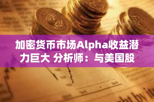 加密货币市场Alpha收益潜力巨大 分析师：与美国股市初期情况极其相似