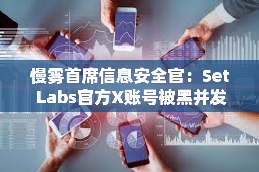 慢雾首席信息安全官：Set Labs官方X账号被黑并发布虚假空投信息