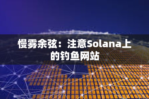 慢雾余弦：注意Solana上的钓鱼网站