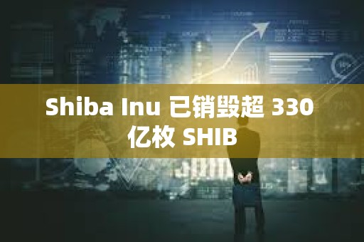 Shiba Inu 已销毁超 330 亿枚 SHIB