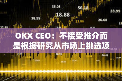 OKX CEO：不接受推介而是根据研究从市场上挑选项目