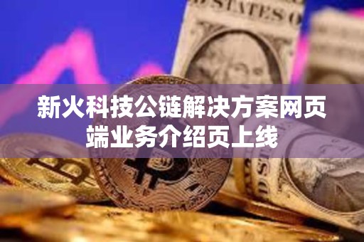 新火科技公链解决方案网页端业务介绍页上线