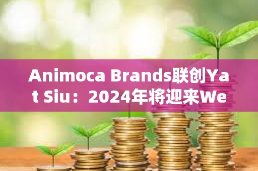 Animoca Brands联创Yat Siu：2024年将迎来Web3的新时代