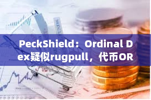 PeckShield：Ordinal Dex疑似rugpull，代币ORDEX已下跌100%