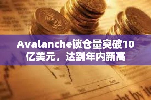 Avalanche锁仓量突破10亿美元，达到年内新高