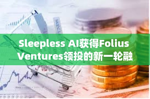 Sleepless AI获得Folius Ventures领投的新一轮融资