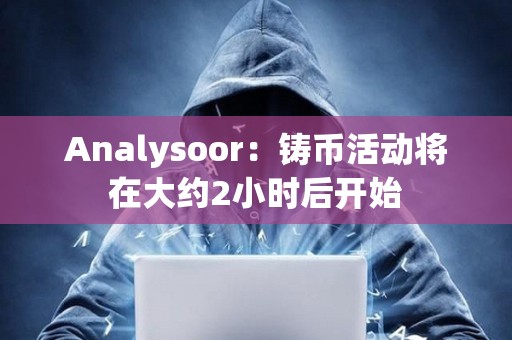 Analysoor：铸币活动将在大约2小时后开始