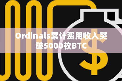 Ordinals累计费用收入突破5000枚BTC