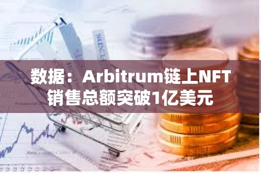 数据：Arbitrum链上NFT销售总额突破1亿美元