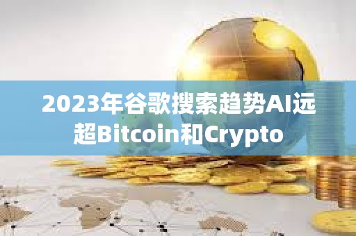 2023年谷歌搜索趋势AI远超Bitcoin和Crypto