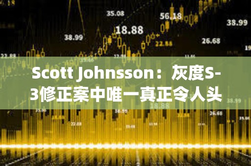 Scott Johnsson：灰度S-3修正案中唯一真正令人头疼的是对空投/分叉的更改