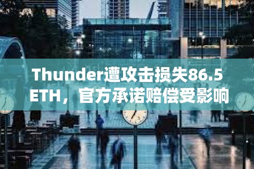 Thunder遭攻击损失86.5 ETH，官方承诺赔偿受影响用户