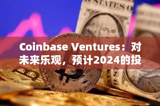 Coinbase Ventures：对未来乐观，预计2024的投资有所增长