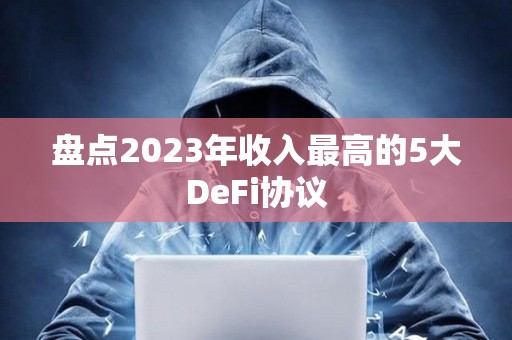 盘点2023年收入最高的5大DeFi协议