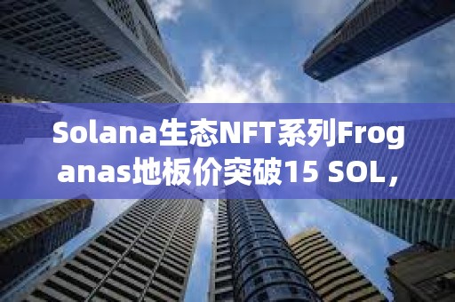 Solana生态NFT系列Froganas地板价突破15 SOL，过去24小时销售额超400万美元