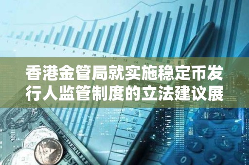 香港金管局就实施稳定币发行人监管制度的立法建议展开谘询及宣布推出“沙盒”安排