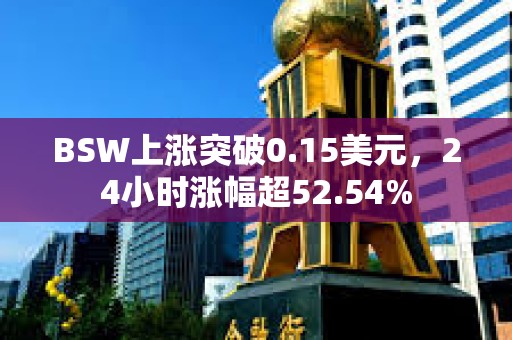 BSW上涨突破0.15美元，24小时涨幅超52.54%