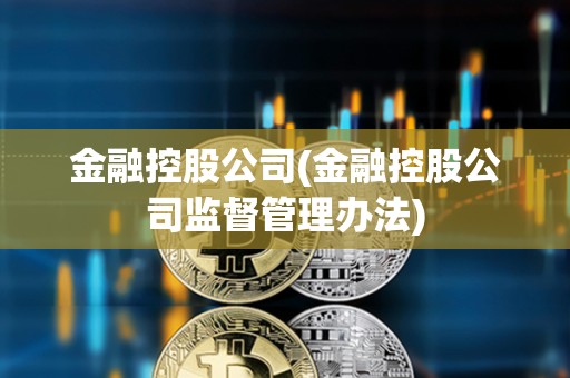 金融控股公司(金融控股公司监督管理办法)