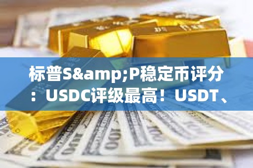 标普S&P稳定币评分：USDC评级最高！USDT、DAI、FDUSD一般