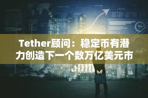 Tether顾问：稳定币有潜力创造下一个数万亿美元市场