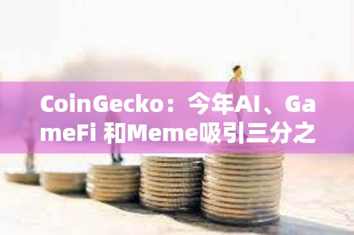 CoinGecko：今年AI、GameFi 和Meme吸引三分之一的投资者兴趣