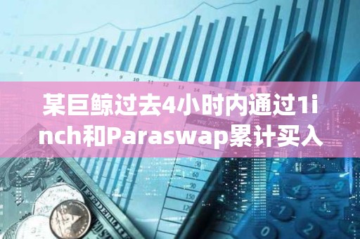 某巨鲸过去4小时内通过1inch和Paraswap累计买入3507枚ETH