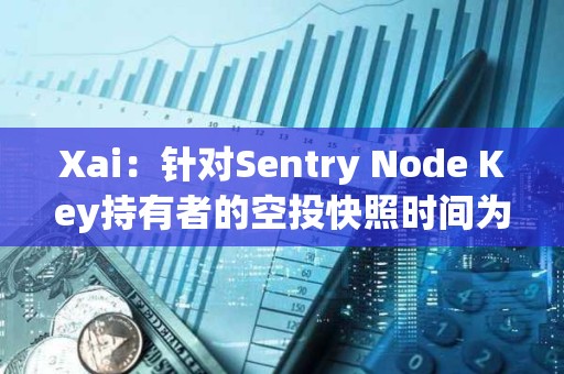 Xai：针对Sentry Node Key持有者的空投快照时间为29日4时