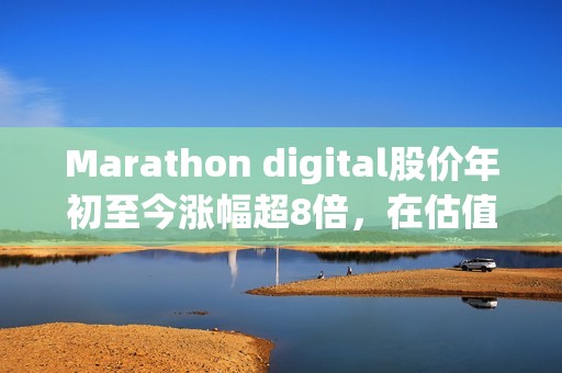 Marathon digital股价年初至今涨幅超8倍，在估值至少50亿美元的加密公司中表现最佳