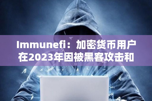 Immunefi：加密货币用户在2023年因被黑客攻击和被诈骗共损失18亿美元