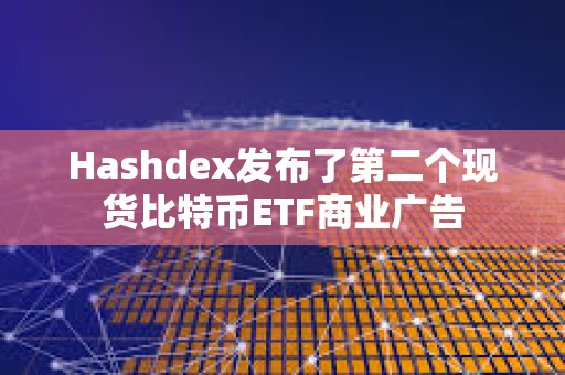 Hashdex发布了第二个现货比特币ETF商业广告