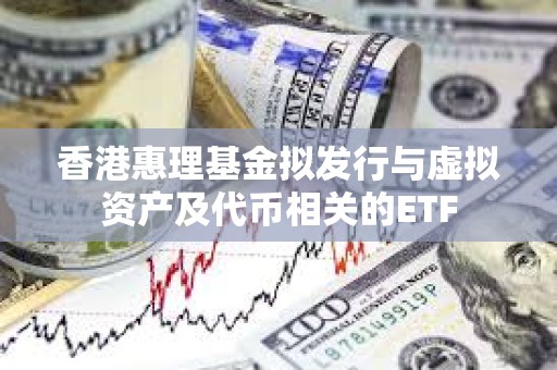 香港惠理基金拟发行与虚拟资产及代币相关的ETF