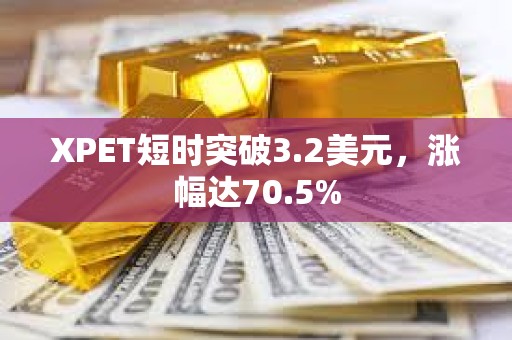 XPET短时突破3.2美元，涨幅达70.5%