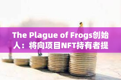 The Plague of Frogs创始人：将向项目NFT持有者提供公司真实股权