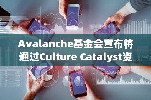 Avalanche基金会宣布将通过Culture Catalyst资助计划支持Meme币项目