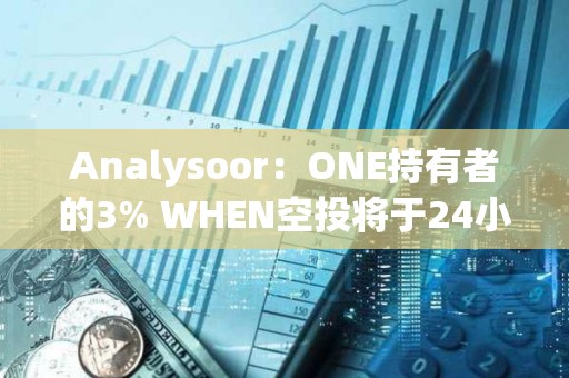 Analysoor：ONE持有者的3% WHEN空投将于24小时内进行