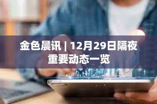 金色晨讯 | 12月29日隔夜重要动态一览