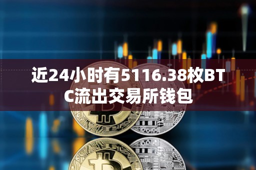 近24小时有5116.38枚BTC流出交易所钱包