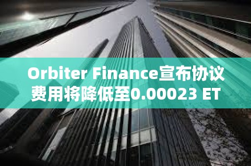 Orbiter Finance宣布协议费用将降低至0.00023 ETH