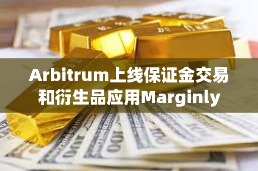 Arbitrum上线保证金交易和衍生品应用Marginly