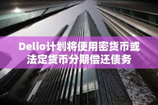 Delio计划将使用密货币或法定货币分期偿还债务