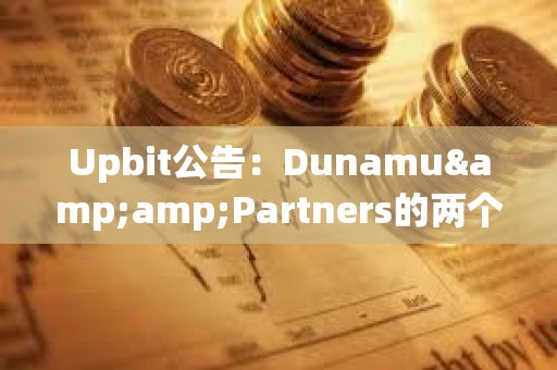 Upbit公告：Dunamu&amp;Partners的两个比特币钱包共持有逾2081枚BTC